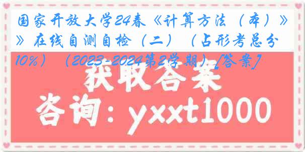 国家开放大学24春《计算方法（本）》在线自测自检（二）（占形考总分10%）（2023-2024第2学期）[答案]