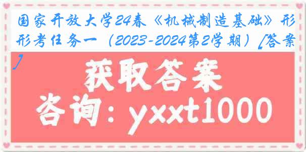 国家开放大学24春《机械制造基础》形考任务一（2023-2024第2学期）[答案]