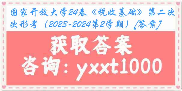 国家开放大学24春《税收基础》第二次形考（2023-2024第2学期）[答案]