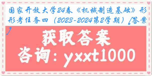 国家开放大学24春《机械制造基础》形考任务四（2023-2024第2学期）[答案]