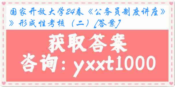 国家开放大学24春《公务员制度讲座》形成性考核（二）[答案]