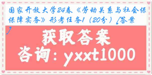 国家开放大学24春《劳动关系与社会保障实务》形考任务1（20分）[答案]