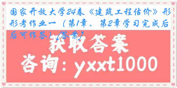 国家开放大学24春《建筑工程估价》形考作业一（第1章、第2章学习完成后可作答）[答案]