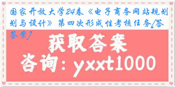 国家开放大学24春《电子商务网站规划与设计》第四次形成性考核任务[答案]