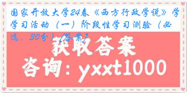 国家开放大学24春《西方行政学说》学习活动（一）阶段性学习测验（必选，30分）[答案]