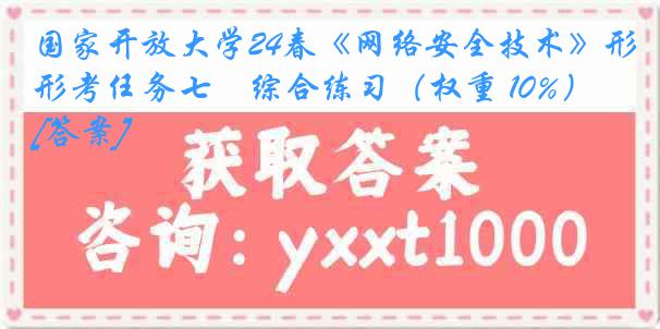 国家开放大学24春《网络安全技术》形考任务七　综合练习（权重 10%）[答案]