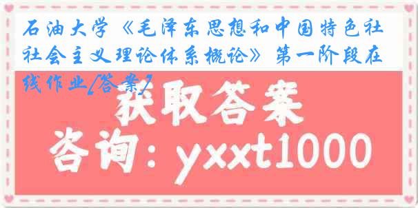 石油大学《毛泽东思想和中国特色社会主义理论体系概论》第一阶段在线作业[答案]