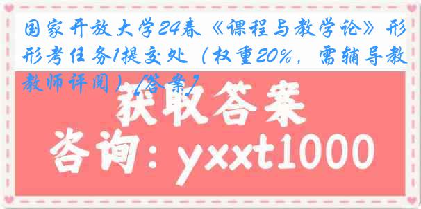 国家开放大学24春《课程与教学论》形考任务1提交处（权重20%，需辅导教师评阅）[答案]