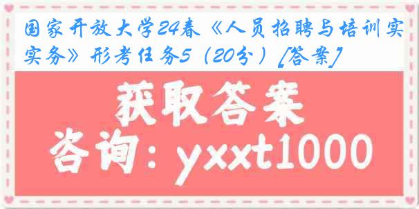 国家开放大学24春《人员招聘与培训实务》形考任务5（20分）[答案]