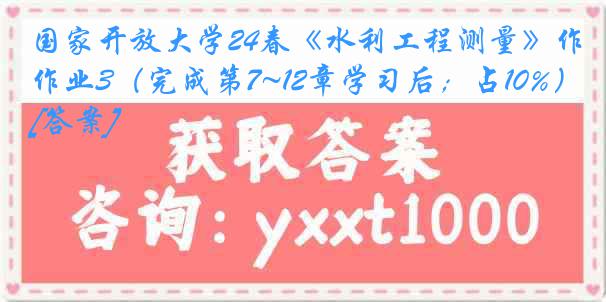 国家开放大学24春《水利工程测量》作业3（完成第7~12章学习后；占10%）[答案]