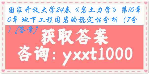 国家开放大学24春《岩土力学》第10章 地下工程围岩的稳定性分析（7分）[答案]