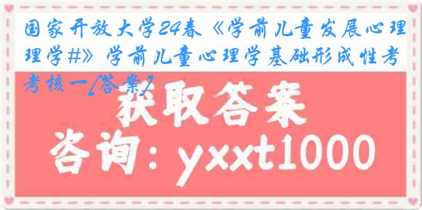 国家开放大学24春《学前儿童发展心理学#》学前儿童心理学基础形成性考核一[答案]