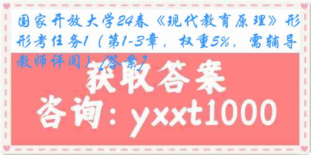 国家开放大学24春《现代教育原理》形考任务1（第1-3章，权重5%，需辅导教师评阅）[答案]