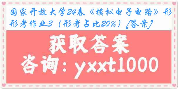 国家开放大学24春《模拟电子电路》形考作业3（形考占比20%）[答案]