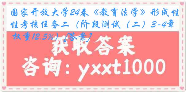 国家开放大学24春《教育法学》形成性考核任务二（阶段测试（二）3-4章 权重12.5%）[答案]