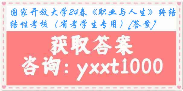 国家开放大学24春《职业与人生》终结性考核（省考学生专用）[答案]