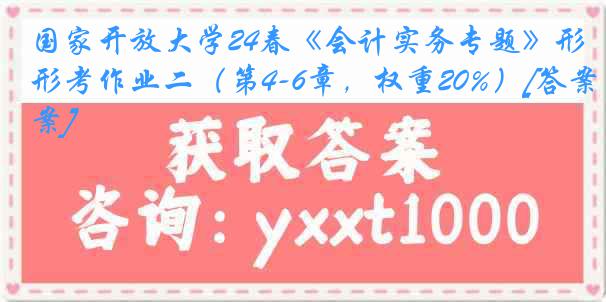 国家开放大学24春《会计实务专题》形考作业二（第4-6章，权重20%）[答案]