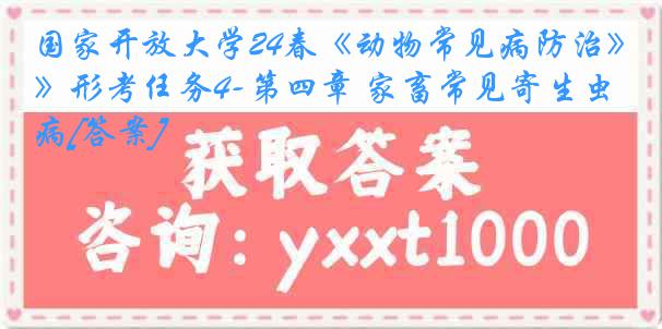 国家开放大学24春《动物常见病防治》形考任务4-第四章 家畜常见寄生虫病[答案]