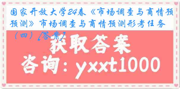 国家开放大学24春《市场调查与商情预测》市场调查与商情预测形考任务（四）[答案]