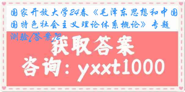 国家开放大学24春《毛泽东思想和中国特色社会主义理论体系概论》专题测验[答案]2