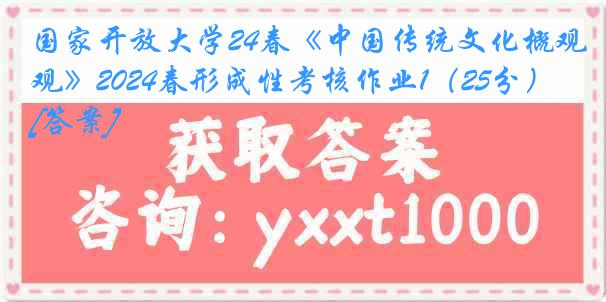 国家开放大学24春《中国传统文化概观》2024春形成性考核作业1（25分）[答案]