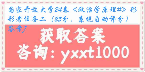 国家开放大学24春《政治学原理#》形考任务二（25分，系统自动评分）[答案]