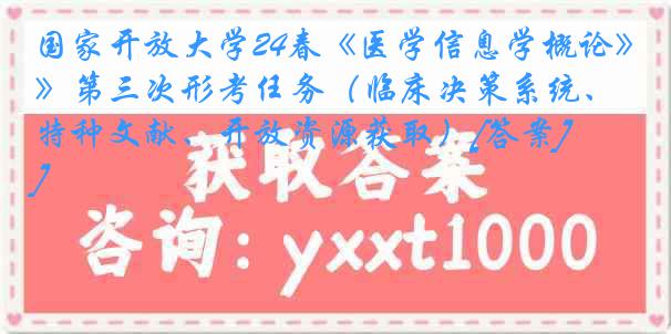 国家开放大学24春《医学信息学概论》第三次形考任务（临床决策系统、特种文献、开放资源获取）[答案]