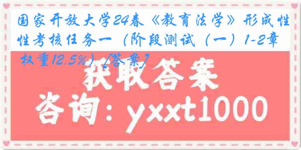 国家开放大学24春《教育法学》形成性考核任务一（阶段测试（一）1-2章 权重12.5%）[答案]