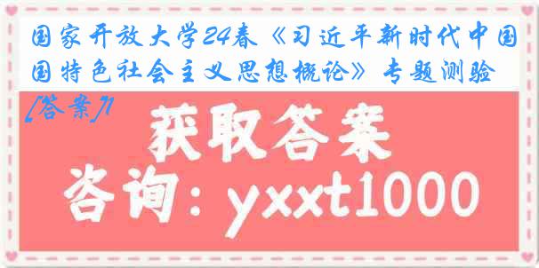 国家开放大学24春《习近平新时代中国特色社会主义思想概论》专题测验[答案]1