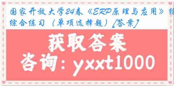 国家开放大学24春《ERP原理与应用》综合练习（单项选择题）[答案]