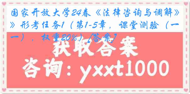 国家开放大学24春《法律咨询与调解》形考任务1（第1-5章，课堂测验（一），权重20%）[答案]