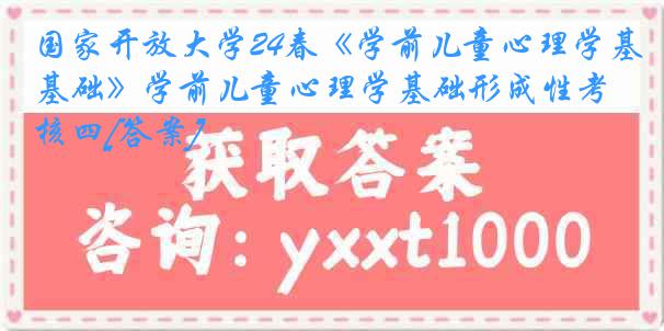 国家开放大学24春《学前儿童心理学基础》学前儿童心理学基础形成性考核四[答案]