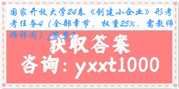 国家开放大学24春《创建小企业》形考任务4（全部章节，权重25%，需教师评阅）[答案]