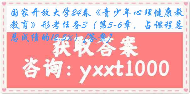 国家开放大学24春《青少年心理健康教育》形考任务3（第5-6章，占课程总成绩的12.5%）[答案]