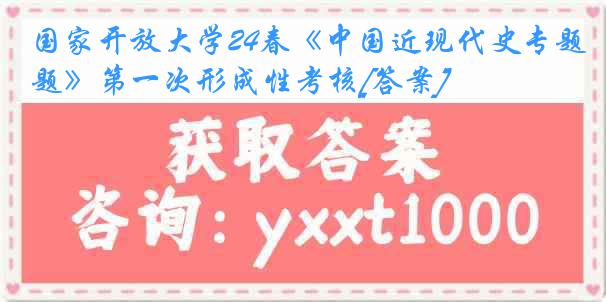 国家开放大学24春《中国近现代史专题》第一次形成性考核[答案]