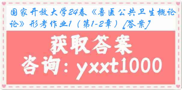 国家开放大学24春《兽医公共卫生概论》形考作业1（第1-2章）[答案]