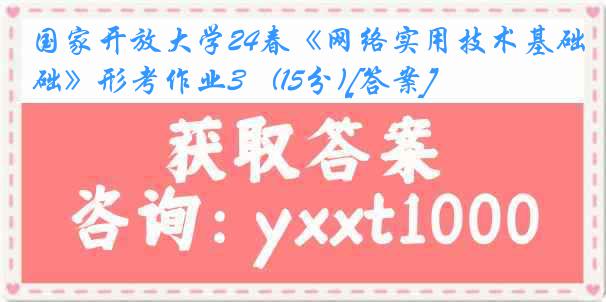 国家开放大学24春《网络实用技术基础》形考作业3   (15分)[答案]