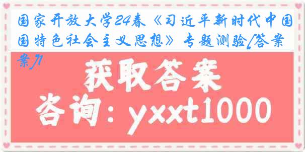 国家开放大学24春《习近平新时代中国特色社会主义思想》专题测验[答案]1