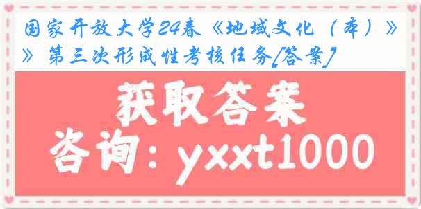 国家开放大学24春《地域文化（本）》第三次形成性考核任务[答案]