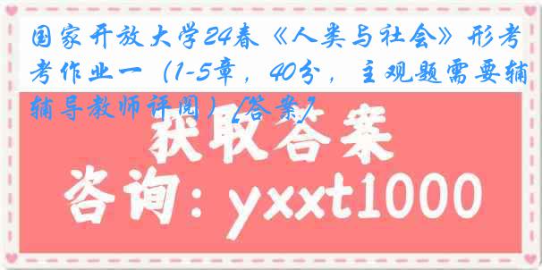 国家开放大学24春《人类与社会》形考作业一（1-5章，40分，主观题需要辅导教师评阅）[答案]