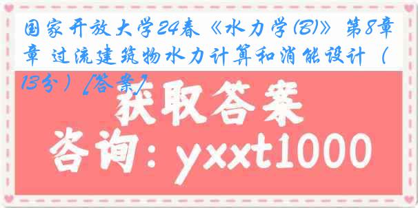 国家开放大学24春《水力学(B)》第8章 过流建筑物水力计算和消能设计（13分）[答案]