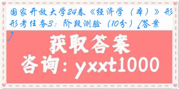 国家开放大学24春《经济学（本）》形考任务3：阶段测验（10分）[答案]