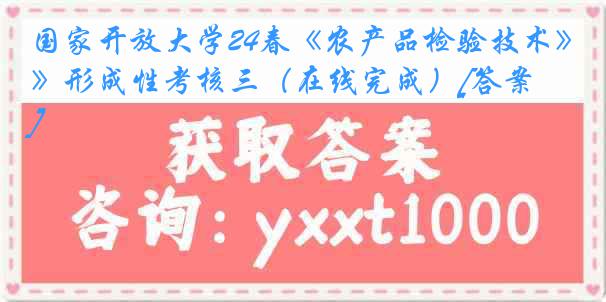 国家开放大学24春《农产品检验技术》形成性考核三（在线完成）[答案]