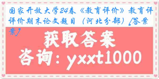 国家开放大学24春《教育评价》教育评价期末论文题目（河北分部）[答案]