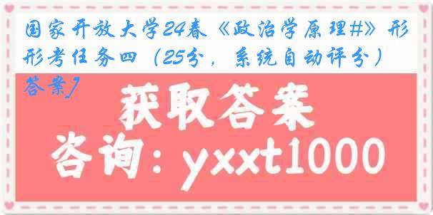 国家开放大学24春《政治学原理#》形考任务四（25分，系统自动评分）[答案]