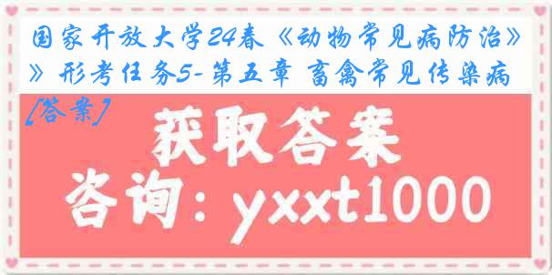 国家开放大学24春《动物常见病防治》形考任务5-第五章 畜禽常见传染病[答案]