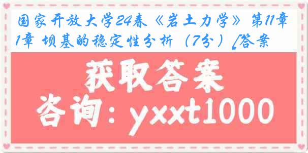 国家开放大学24春《岩土力学》第11章 坝基的稳定性分析（7分）[答案]