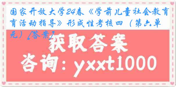 国家开放大学24春《学前儿童社会教育活动指导》形成性考核四（第六单元）[答案]