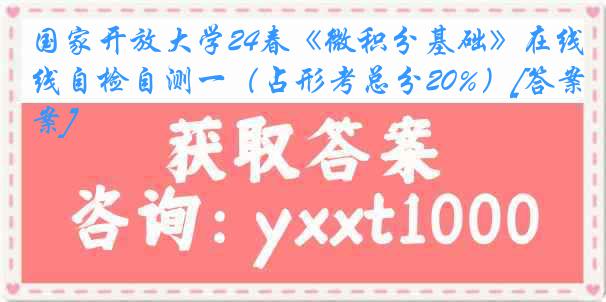 国家开放大学24春《微积分基础》在线自检自测一（占形考总分20%）[答案]