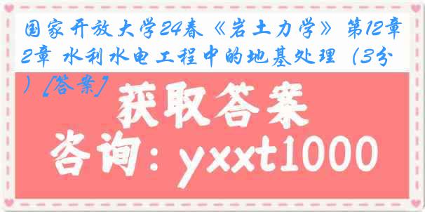 国家开放大学24春《岩土力学》第12章 水利水电工程中的地基处理（3分）[答案]